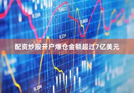 配资炒股开户爆仓金额超过7亿美元