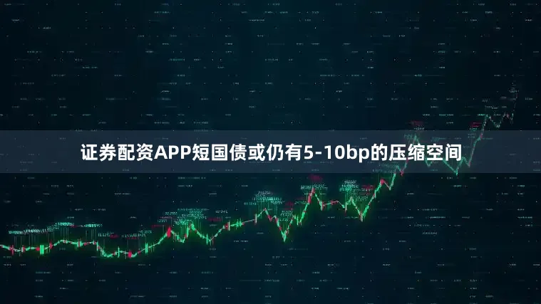 证券配资APP短国债或仍有5-10bp的压缩空间