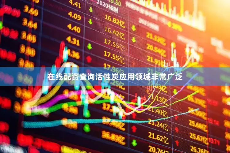 在线配资查询活性炭应用领域非常广泛