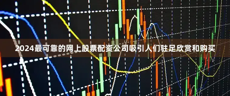 2024最可靠的网上股票配资公司吸引人们驻足欣赏和购买
