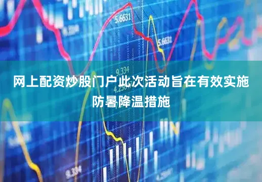 网上配资炒股门户此次活动旨在有效实施防暑降温措施