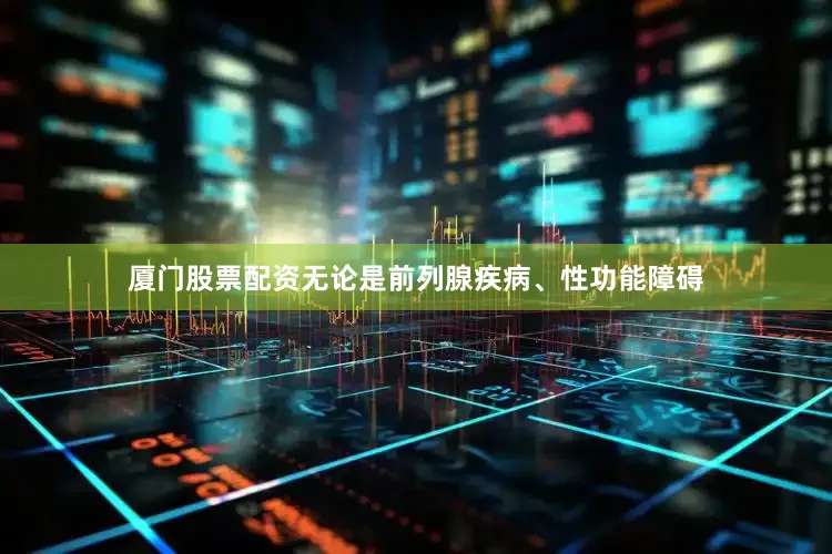 厦门股票配资无论是前列腺疾病、性功能障碍