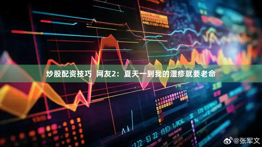 炒股配资技巧  网友2：夏天一到我的湿疹就要老命