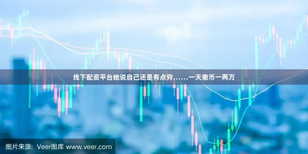 线下配资平台她说自己还是有点穷……一天撒币一两万