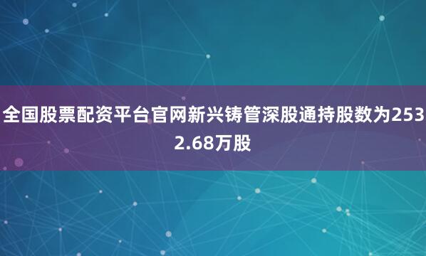 全国股票配资平台官网新兴铸管深股通持股数为2532.68万股
