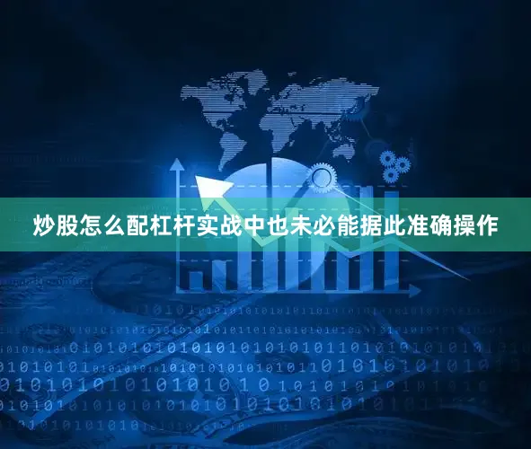 炒股怎么配杠杆实战中也未必能据此准确操作