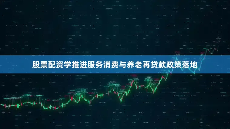 股票配资学推进服务消费与养老再贷款政策落地