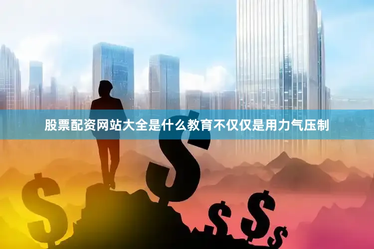 股票配资网站大全是什么教育不仅仅是用力气压制