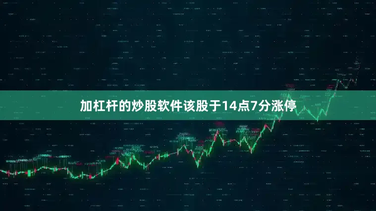 加杠杆的炒股软件该股于14点7分涨停