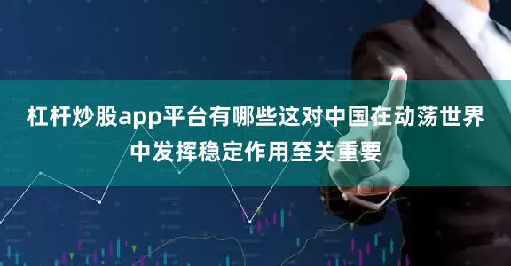 杠杆炒股app平台有哪些这对中国在动荡世界中发挥稳定作用至关重要