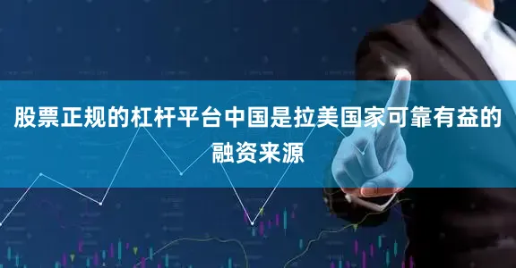 股票正规的杠杆平台中国是拉美国家可靠有益的融资来源