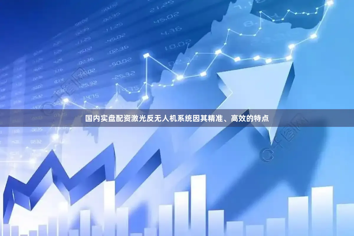 国内实盘配资激光反无人机系统因其精准、高效的特点