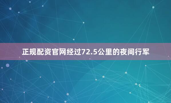 正规配资官网经过72.5公里的夜间行军