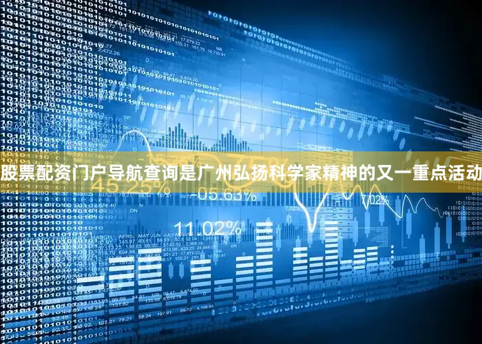 股票配资门户导航查询是广州弘扬科学家精神的又一重点活动