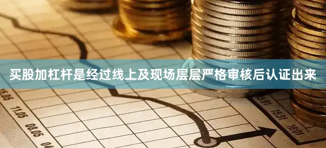 买股加杠杆是经过线上及现场层层严格审核后认证出来