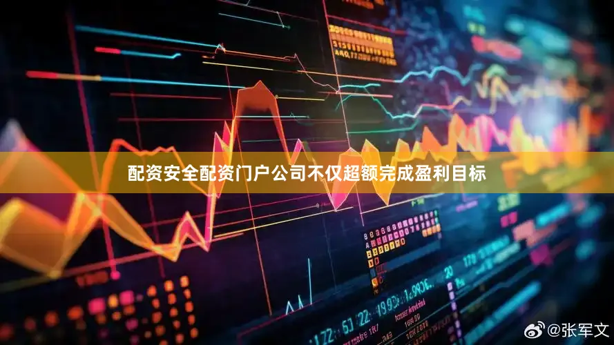 配资安全配资门户公司不仅超额完成盈利目标