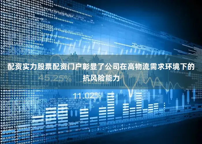 配资实力股票配资门户彰显了公司在高物流需求环境下的抗风险能力