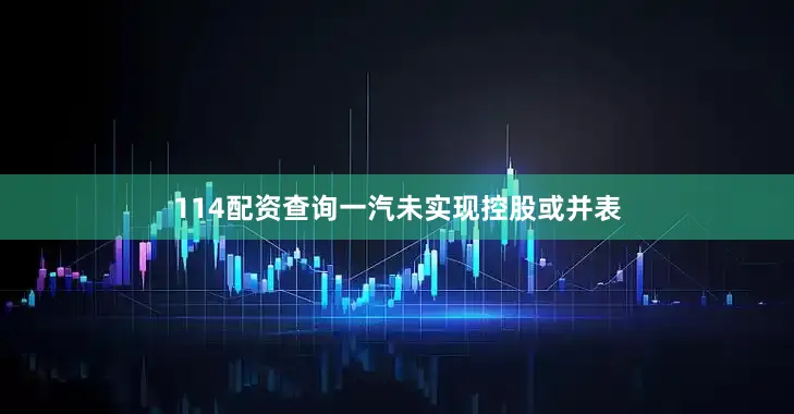 114配资查询一汽未实现控股或并表