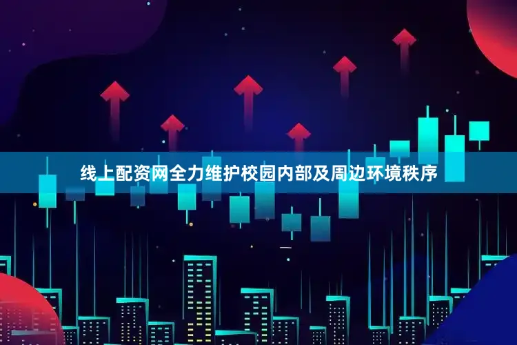 线上配资网全力维护校园内部及周边环境秩序