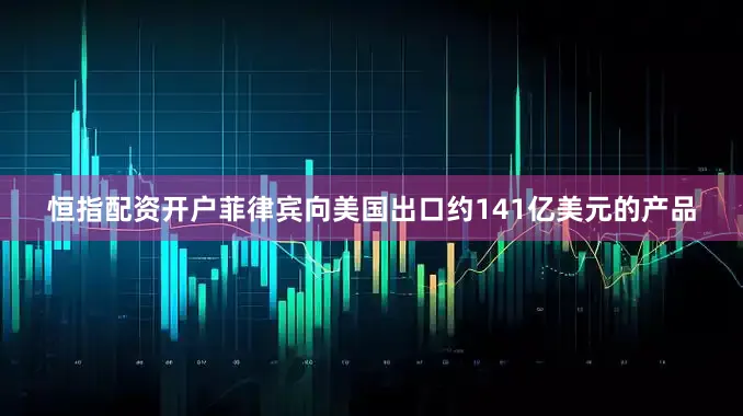 恒指配资开户菲律宾向美国出口约141亿美元的产品