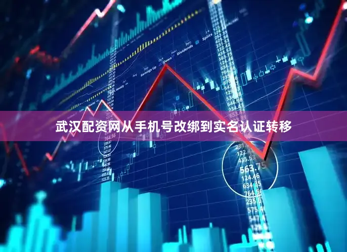 武汉配资网从手机号改绑到实名认证转移