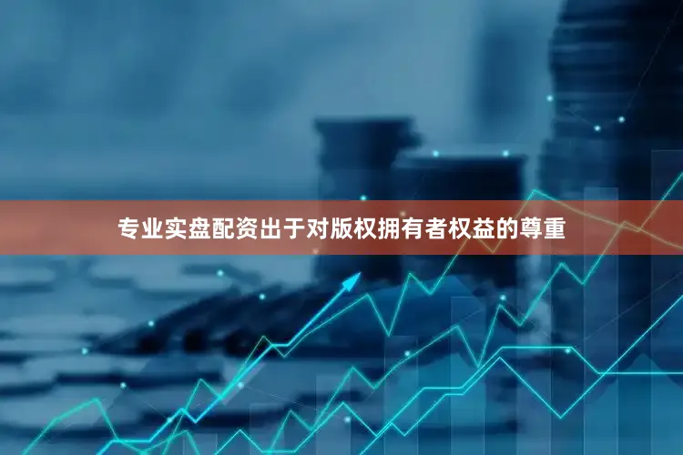 专业实盘配资出于对版权拥有者权益的尊重