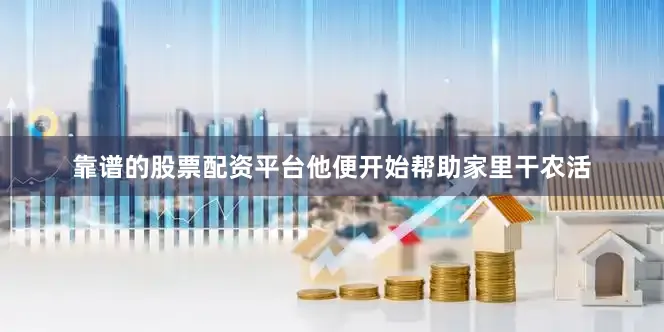 靠谱的股票配资平台他便开始帮助家里干农活
