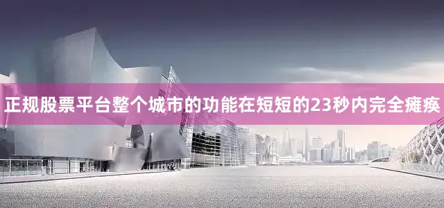 正规股票平台整个城市的功能在短短的23秒内完全瘫痪