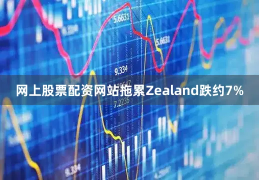 网上股票配资网站拖累Zealand跌约7%