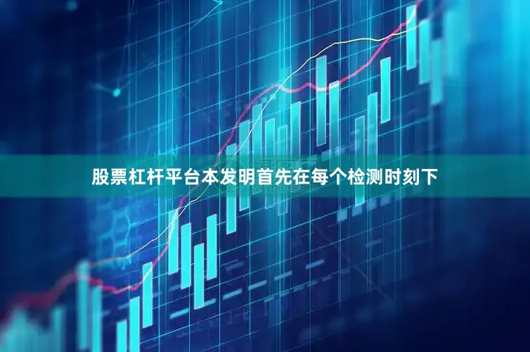 股票杠杆平台本发明首先在每个检测时刻下
