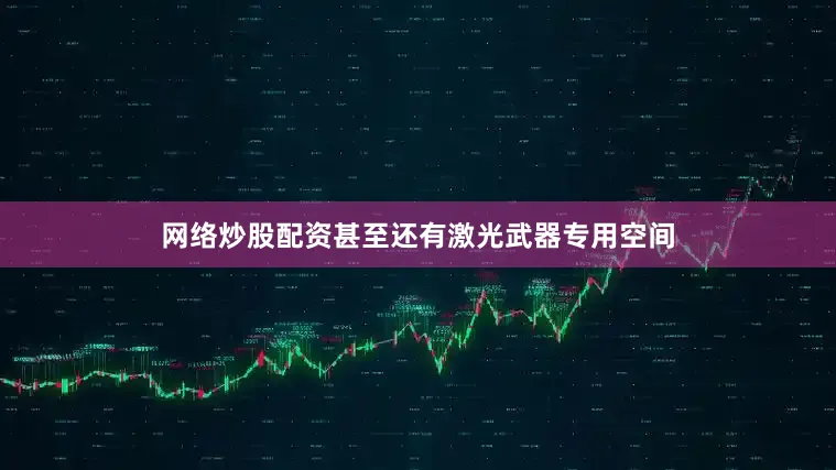 网络炒股配资甚至还有激光武器专用空间