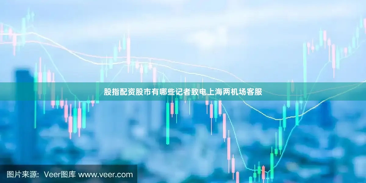 股指配资股市有哪些记者致电上海两机场客服