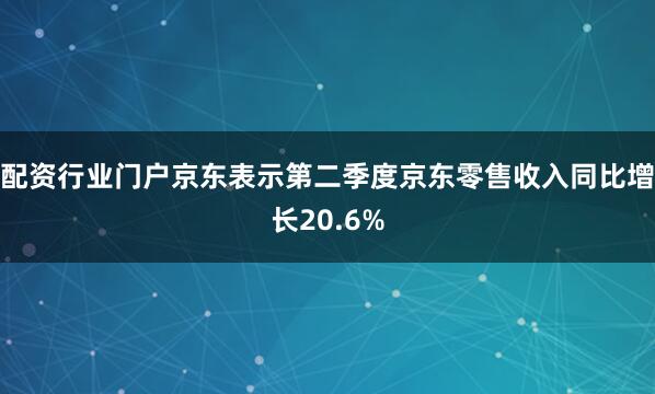 配资行业门户京东表示第二季度京东零售收入同比增长20.6%