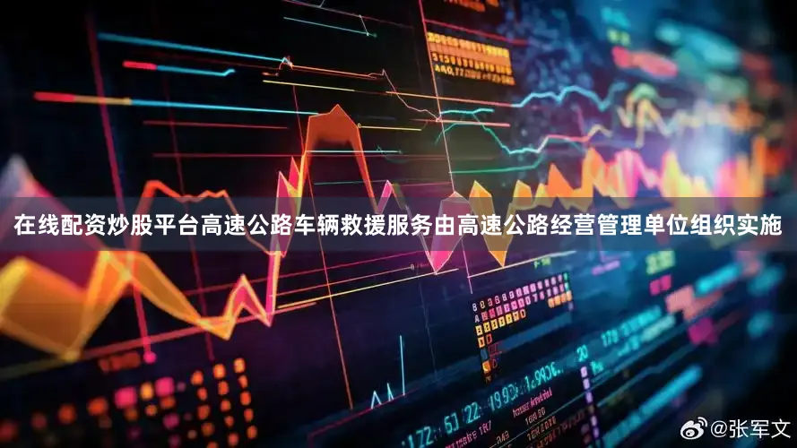 在线配资炒股平台高速公路车辆救援服务由高速公路经营管理单位组织实施