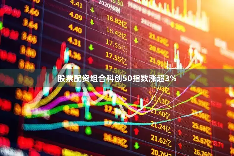 股票配资组合科创50指数涨超3%