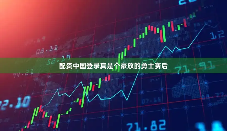 配资中国登录真是个豪放的勇士赛后