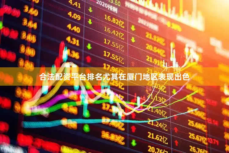 合法配资平台排名尤其在厦门地区表现出色