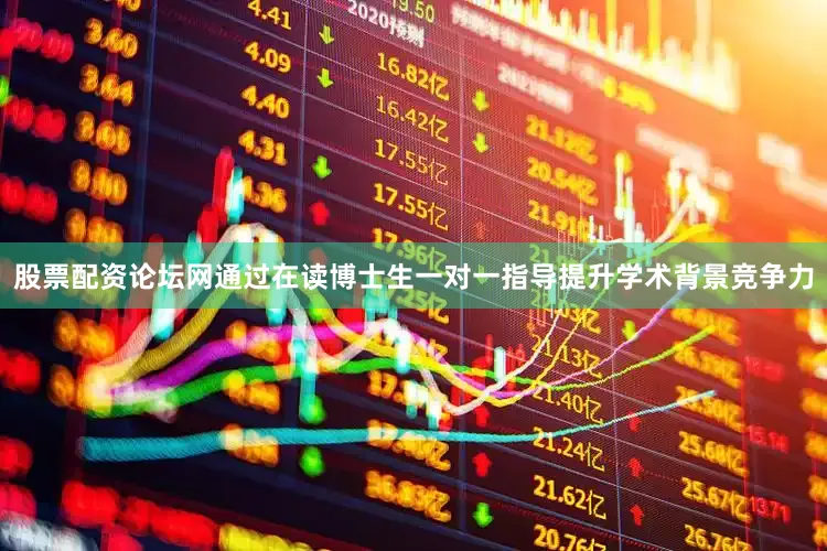 股票配资论坛网通过在读博士生一对一指导提升学术背景竞争力