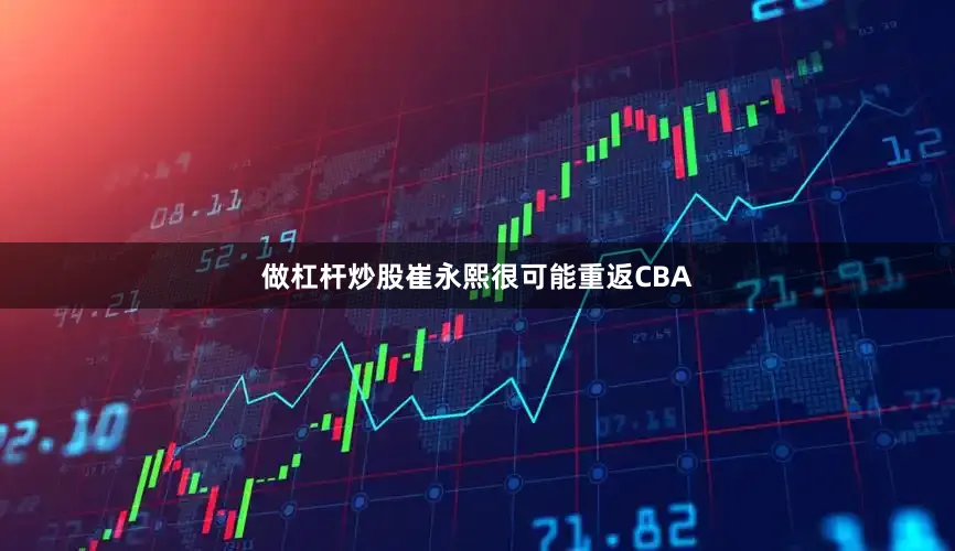做杠杆炒股崔永熙很可能重返CBA