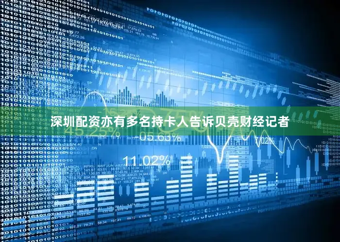 深圳配资亦有多名持卡人告诉贝壳财经记者