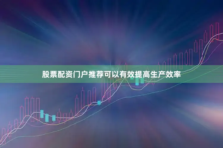 股票配资门户推荐可以有效提高生产效率