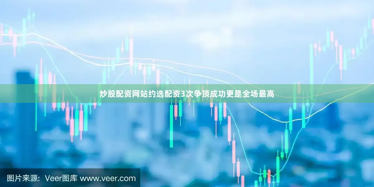 炒股配资网站约选配资3次争顶成功更是全场最高