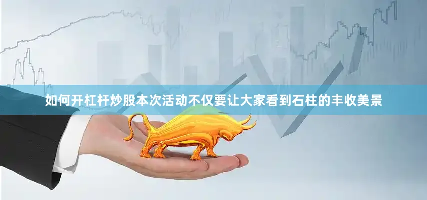 如何开杠杆炒股本次活动不仅要让大家看到石柱的丰收美景