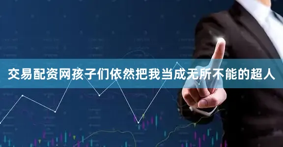 交易配资网孩子们依然把我当成无所不能的超人