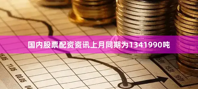 国内股票配资资讯上月同期为1341990吨
