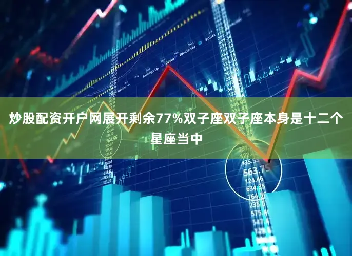 炒股配资开户网展开剩余77%双子座双子座本身是十二个星座当中