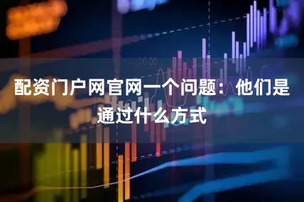 配资门户网官网一个问题：他们是通过什么方式