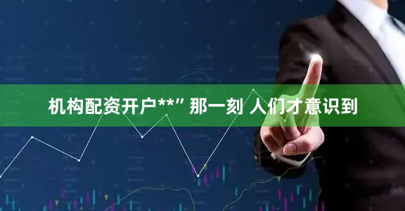 机构配资开户**”那一刻 人们才意识到